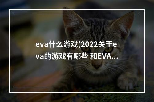 eva什么游戏(2022关于eva的游戏有哪些 和EVA相关的游戏排行榜 )