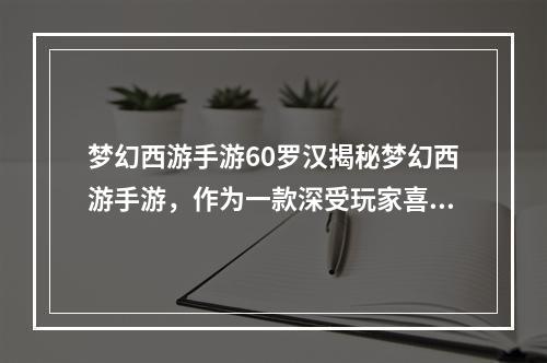 梦幻西游手游60罗汉揭秘梦幻西游手游，作为一款深受玩家喜爱的经典游戏，里面有一个鲜为人知的人物——60罗汉。那么，60罗汉到底是什么？今天就来揭秘一下。