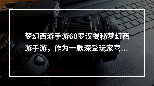 梦幻西游手游60罗汉揭秘梦幻西游手游，作为一款深受玩家喜爱的经典游戏，里面有一个鲜为人知的人物——60罗汉。那么，60罗汉到底是什么？今天就来揭秘一下。