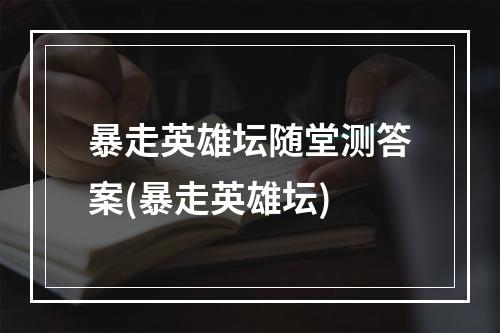 暴走英雄坛随堂测答案(暴走英雄坛)