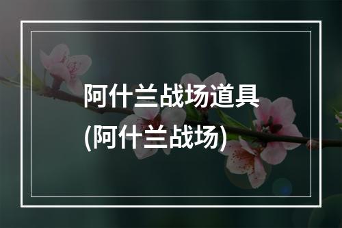 阿什兰战场道具(阿什兰战场)