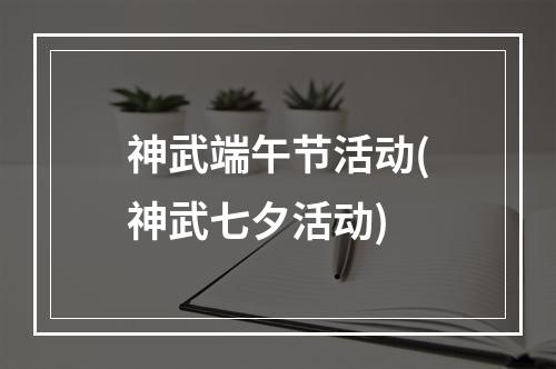 神武端午节活动(神武七夕活动)