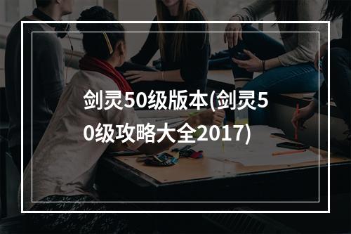 剑灵50级版本(剑灵50级攻略大全2017)