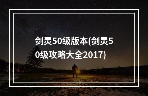 剑灵50级版本(剑灵50级攻略大全2017)