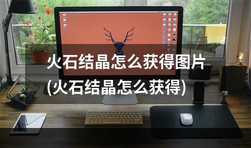 火石结晶怎么获得图片(火石结晶怎么获得)