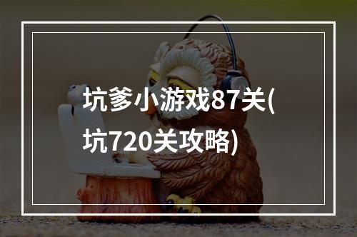 坑爹小游戏87关(坑720关攻略)