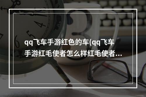 qq飞车手游红色的车(qq飞车手游红毛使者怎么样红毛使者技能详解)