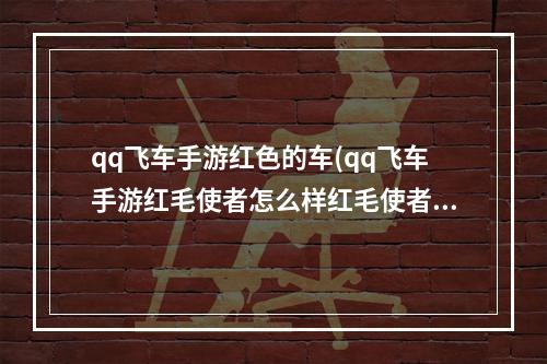 qq飞车手游红色的车(qq飞车手游红毛使者怎么样红毛使者技能详解)