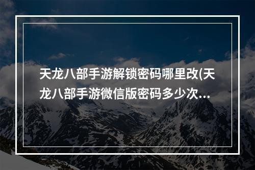 天龙八部手游解锁密码哪里改(天龙八部手游微信版密码多少次)