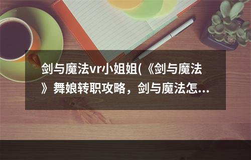 剑与魔法vr小姐姐(《剑与魔法》舞娘转职攻略，剑与魔法怎么转职舞娘转)