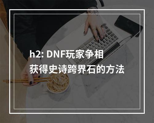 h2: DNF玩家争相获得史诗跨界石的方法