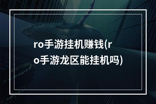 ro手游挂机赚钱(ro手游龙区能挂机吗)