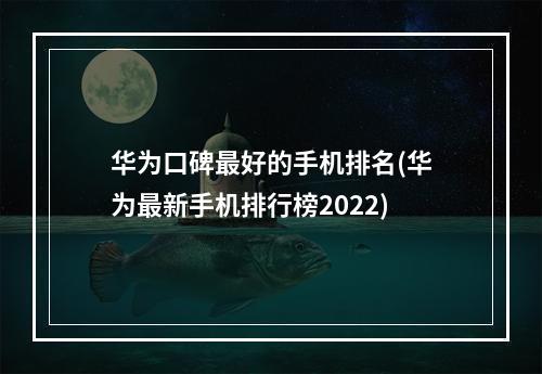 华为口碑最好的手机排名(华为最新手机排行榜2022)