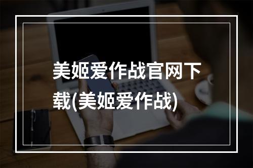 美姬爱作战官网下载(美姬爱作战)