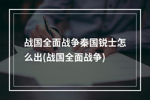 战国全面战争秦国锐士怎么出(战国全面战争)