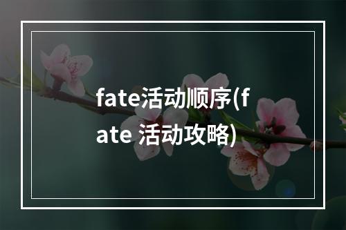 fate活动顺序(fate 活动攻略)