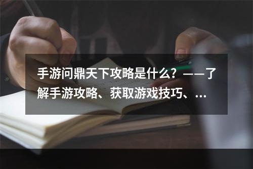 手游问鼎天下攻略是什么？——了解手游攻略、获取游戏技巧、提升游戏实力