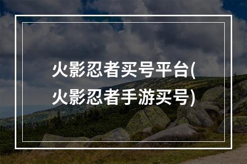 火影忍者买号平台(火影忍者手游买号)