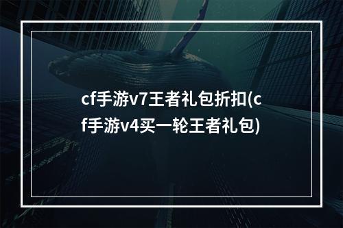 cf手游v7王者礼包折扣(cf手游v4买一轮王者礼包)