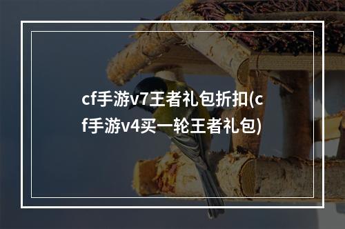 cf手游v7王者礼包折扣(cf手游v4买一轮王者礼包)