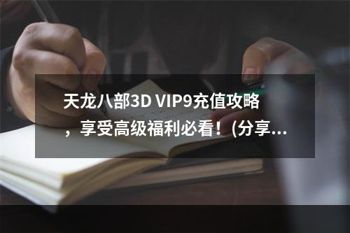 天龙八部3D VIP9充值攻略，享受高级福利必看！(分享VIP9福利攻略)(你知道天龙八部3D VIP9充值最佳方案吗？(VIP9充值最佳方案揭秘))