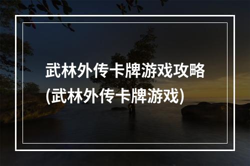 武林外传卡牌游戏攻略(武林外传卡牌游戏)