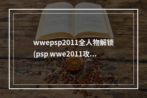 wwepsp2011全人物解锁(psp wwe2011攻略)