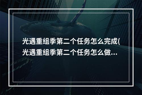 光遇重组季第二个任务怎么完成(光遇重组季第二个任务怎么做 光遇 )