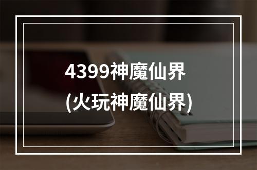 4399神魔仙界(火玩神魔仙界)