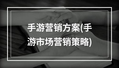 手游营销方案(手游市场营销策略)