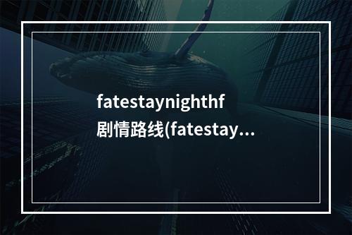 fatestaynighthf剧情路线(fatestaynighthf攻略)