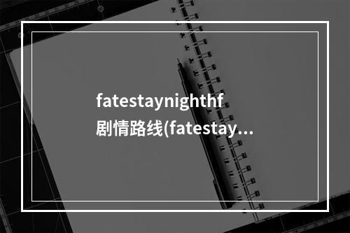 fatestaynighthf剧情路线(fatestaynighthf攻略)