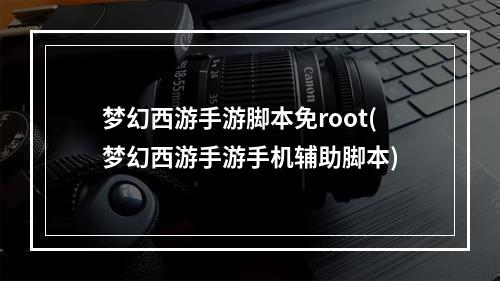 梦幻西游手游脚本免root(梦幻西游手游手机辅助脚本)