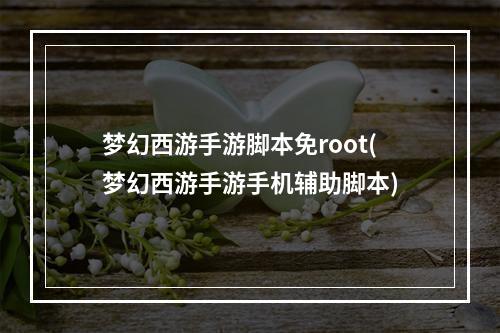 梦幻西游手游脚本免root(梦幻西游手游手机辅助脚本)