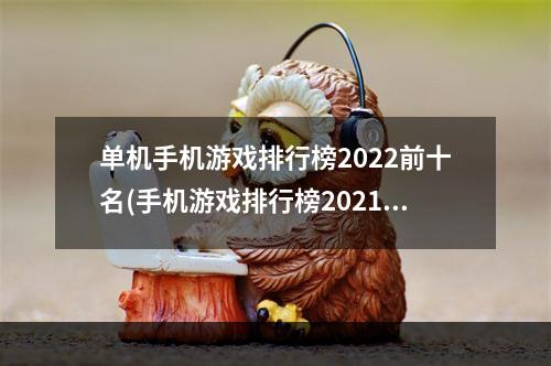 单机手机游戏排行榜2022前十名(手机游戏排行榜2021前十名)