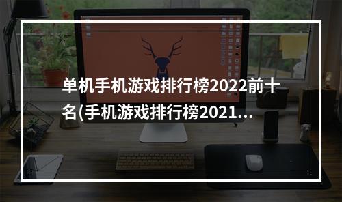 单机手机游戏排行榜2022前十名(手机游戏排行榜2021前十名)