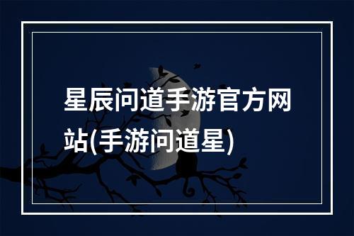 星辰问道手游官方网站(手游问道星)