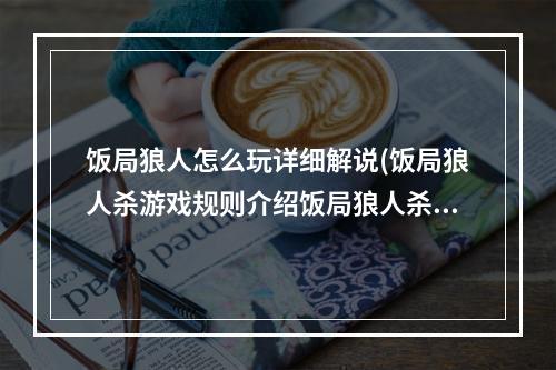 饭局狼人怎么玩详细解说(饭局狼人杀游戏规则介绍饭局狼人杀怎么玩)