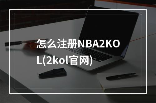 怎么注册NBA2KOL(2kol官网)