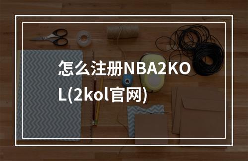 怎么注册NBA2KOL(2kol官网)