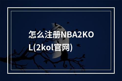 怎么注册NBA2KOL(2kol官网)