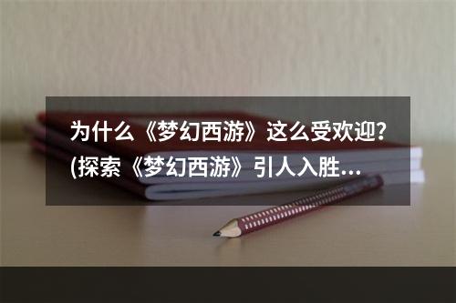 为什么《梦幻西游》这么受欢迎？(探索《梦幻西游》引人入胜的魅力)