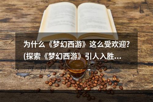 为什么《梦幻西游》这么受欢迎？(探索《梦幻西游》引人入胜的魅力)