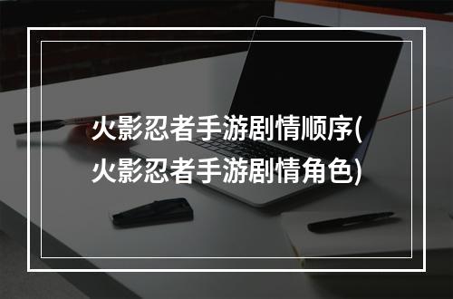 火影忍者手游剧情顺序(火影忍者手游剧情角色)