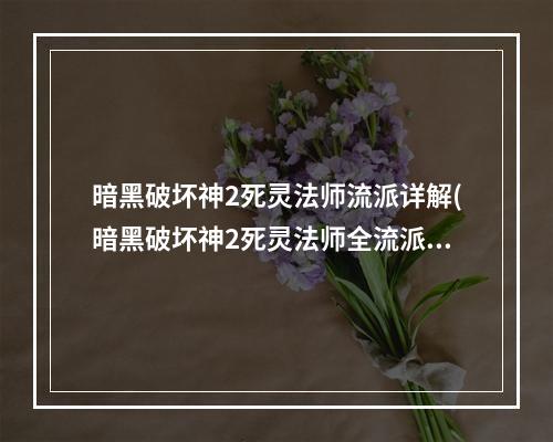 暗黑破坏神2死灵法师流派详解(暗黑破坏神2死灵法师全流派技能加点，《暗黑破坏神2)