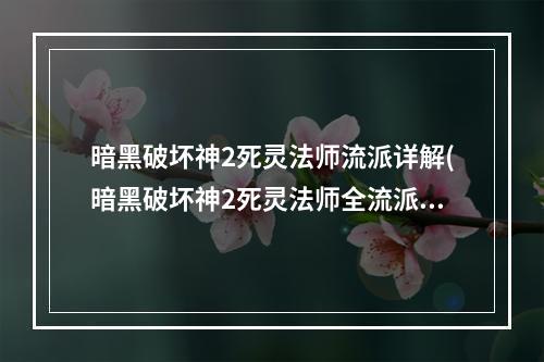 暗黑破坏神2死灵法师流派详解(暗黑破坏神2死灵法师全流派技能加点，《暗黑破坏神2)