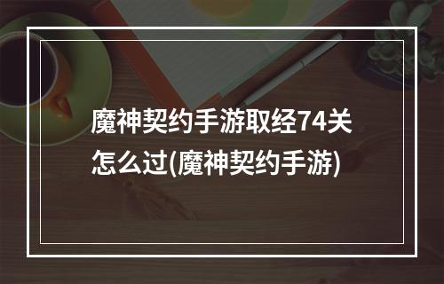 魔神契约手游取经74关怎么过(魔神契约手游)