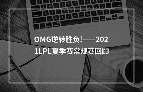 OMG逆转胜负!——2021LPL夏季赛常规赛回顾