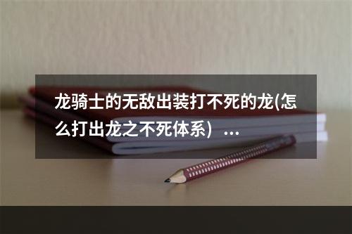 龙骑士的无敌出装打不死的龙(怎么打出龙之不死体系)   永不放弃的龙骑士 新的出装方案