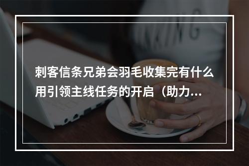 刺客信条兄弟会羽毛收集完有什么用引领主线任务的开启（助力升级） 与特殊场合技能点奖励（增强实力）